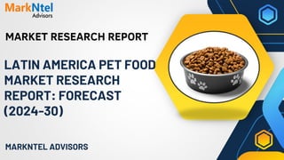 MARKET RESEARCH REPORT
MARKNTEL ADVISORS
LATIN AMERICA PET FOOD
MARKET RESEARCH
REPORT: FORECAST
(2024-30)
 