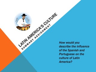 How would you
describe the influence
of the Spanish and
Portuguese on the
culture of Latin
America?
 