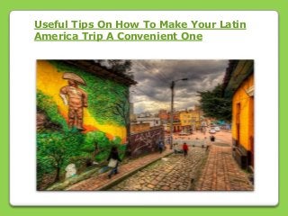 Useful Tips On How To Make Your Latin
America Trip A Convenient One
 
