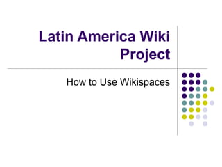 Latin America Wiki
Project
How to Use Wikispaces
 