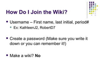 How Do I Join the Wiki?
 Username – First name, last initial, period#
 Ex: KathleenJ2, RobertD7
 Create a password (Mak...