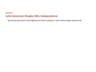 Latin American Peoples Win Independence
Section-1
Spurred by discontent and Enlightenment ideas, peoples in Latin America fight colonial rule.
 