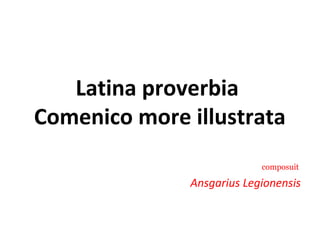 Latina proverbia
Comenico more illustrata
composuit
Ansgarius Legionensis
 