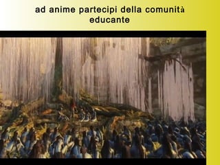 ad anime partecipi della comunità
educante
 