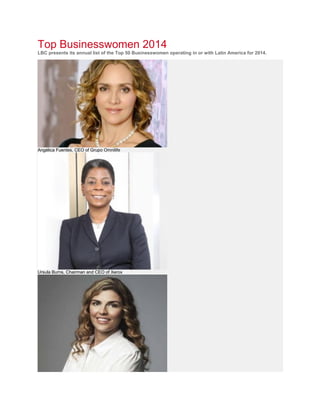 Top Businesswomen 2014 LBC presents its annual list of the Top 50 Businesswomen operating in or with Latin America for 2014. Angélica Fuentes, CEO of Grupo Omnilife Ursula Burns, Chairman and CEO of Xerox  