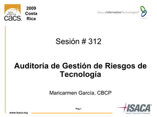 www.isaca.org 1
1
Auditoría de Gestión de Riesgos de
Tecnología
Maricarmen García, CBCP
Pag.1
Sesión # 312
2009
Costa
Rica
 