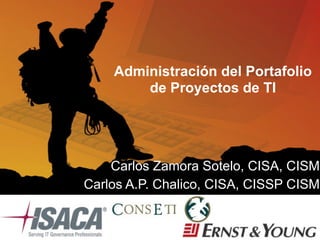1
Carlos Zamora Sotelo, CISA, CISM
Carlos A.P. Chalico, CISA, CISSP CISM
Administración del Portafolio
de Proyectos de TI
 
