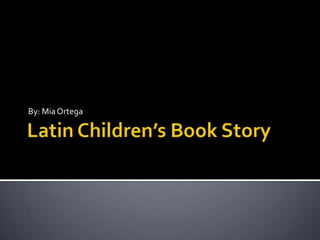 Latin Children’s Book Story By: Mia Ortega 