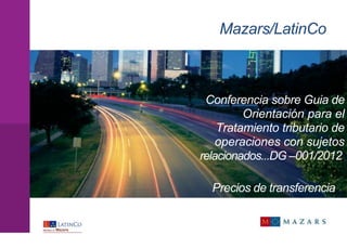 Mazars/LatinCo 
Conferencia sobre Guia de 
Orientación para el 
Tratamiento tributario de 
operaciones con sujetos 
relacionados...DG –001/2012. 
Precios de transferencia 
 