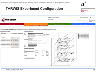 Torsten Braun: Development and Evaluation of Energy-Efficient and Adaptive Protocols for Wireless Sensor Networks



       TARWIS Experiment Configuration




       Belém, October 24, 2011                                                                                      16
 