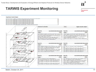 Torsten Braun: Development and Evaluation of Energy-Efficient and Adaptive Protocols for Wireless Sensor Networks



       TARWIS Experiment Monitoring




       Belém, October 24, 2011                                                                                      17
 