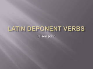 Latin Deponent Verbs Jaison John 