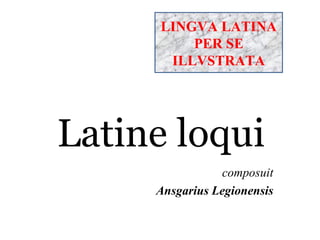 composuit Ansgarius Legionensis Latine loqui LINGVA LATINA PER SE ILLVSTRATA Nuntii Latini  Radiophoniae Finnicae Generalis Quos vobis recitat  Virpiset Palapetkonen 