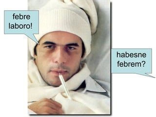 febre
laboro!
habesne
febrem?
 