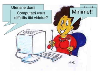 Uterisne domi
machina
computatoria?
Ita!!
Computatri usus
difficilis tibi videtur?
Minime!!
 