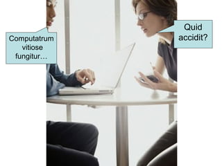 Quid
accidit?Computatrum
vitiose
fungitur…
 