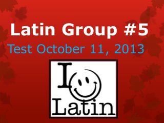 Latin Group #5
Test October 11, 2013

 