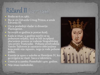  Rodio se 6.01.1367.
 Bio je sin Edvarda Crnog Princa, a unuk
Edvarda III.
 On je poslednji vladar iz dinastije
Planteg...