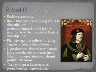  Rodio se 2.10.1452.
 Bio je brat prvog engleskog kralja iz
dinastije Jork,
poslednji engleski kralj koji je
poginuo u b...