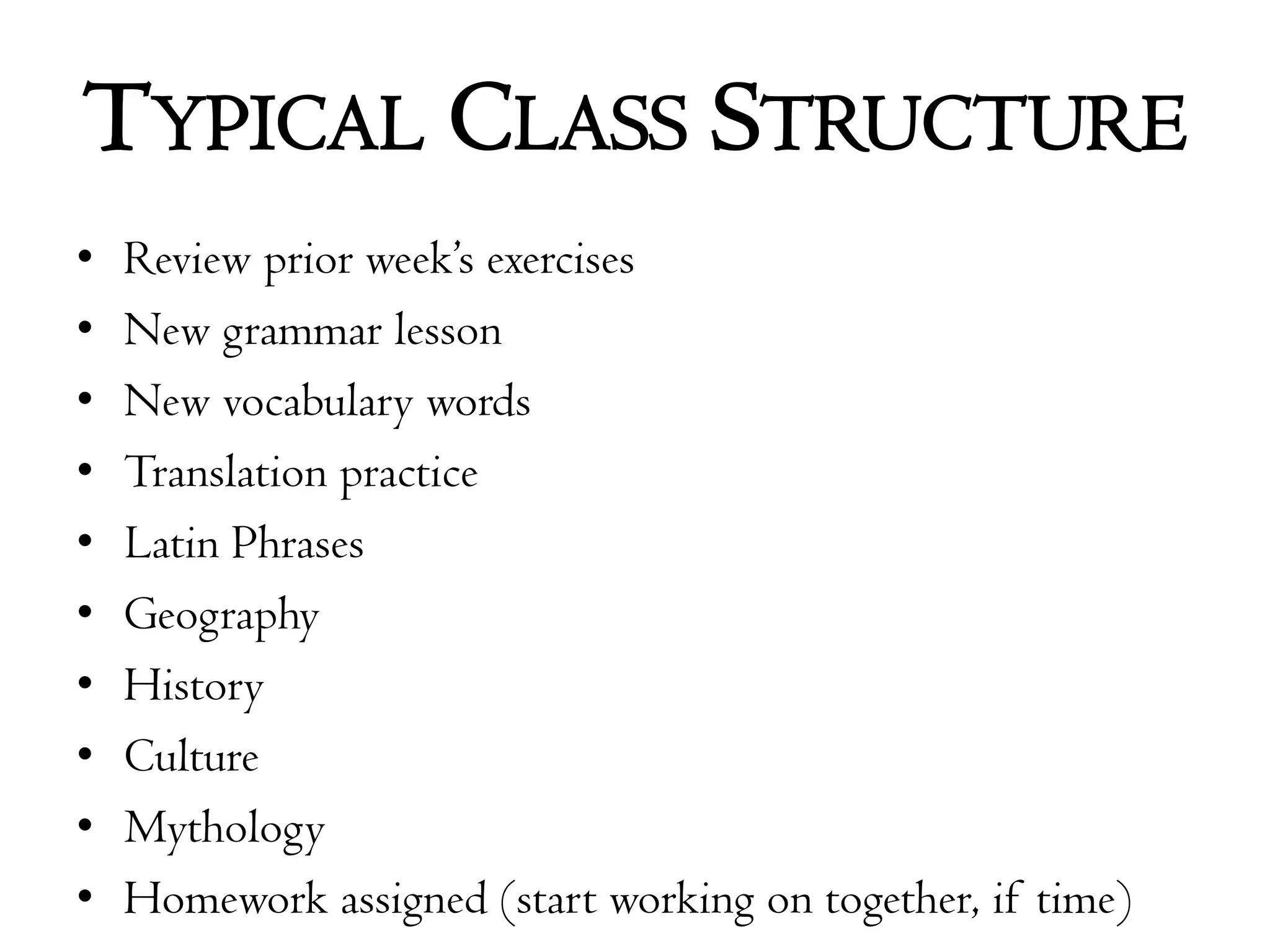 900 year old Jedi masters  Typical Class StructureReview prior week’s exercisesNew grammar lessonNew vocabulary wordsTranslation practiceLatin PhrasesGeographyHistoryCultureMythologyHomework assigned (start working on together, if time)