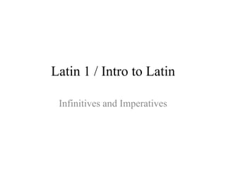 Latin 1 / Intro to Latin

 Infinitives and Imperatives
 