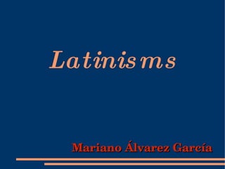 Latinisms Mariano Álvarez García 