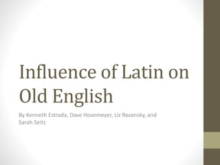 Influence of Latin on
Old English
By Kenneth Estrada, Dave Hovemeyer, Liz Rozansky, and
Sarah Seitz
 