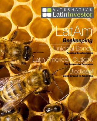 Issue 6




        LatAm
          Beekeeping
      Municipal Bonds
              Funding Developments


Latin American Outlook
           The Economist Forecasts


                Biodiesel
           Gains Ground in Argentina




                                 1
 
