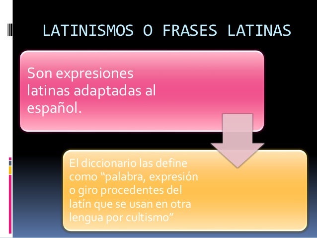 LATINISMOS O FRASES LATINAS
Son expresiones
latinas adaptadas al
español.
El diccionario las define
como “palabra, expresi...