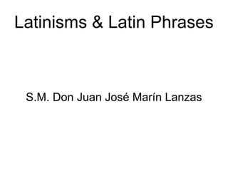 Latinisms & Latin Phrases S.M. Don Juan José Marín Lanzas 
