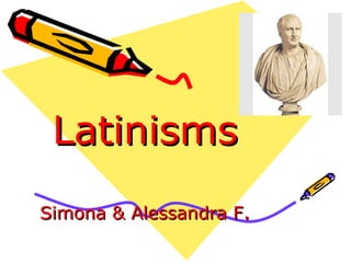 Latinisms Simona & Alessandra F . 