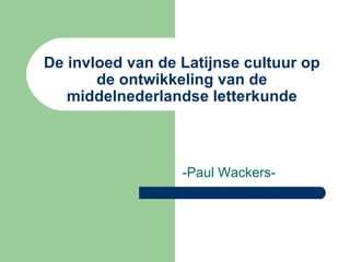 De invloed van de Latijnse cultuur op de ontwikkeling van de middelnederlandse letterkunde -Paul Wackers-  