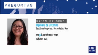 Karen Da Cruz
Ingeniera de Sistemas
Gestión de Proyectos / Desarrolladora Web
me@karendacruz.com
@karen_dax
Preguntas
 