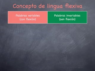 ☝

Flexión nominal: o caso
Casos

Ex.

Tradución

Nominativo (nom.)

Suxeito e atributo

Rosa

(a, unha) rosa

Vocativo (voc.)

Chamada, interpelación

Rosa

rosa!

Acusativo (Ac.)

Obxecto Directo

Rosam

(a, unha) rosa

Xenitivo (Xen.)

Complemento do nome

Rosae

(da, dunha) rosa

Dativo (Dat.)

Obxecto Indirecto

Rosae

á, para (a, unha) rosa

Ablativo (Abl)

☜

Función

Complemento Circunstancial

Rosā

Con, por, na, nunha…
rosa

☞
9

 