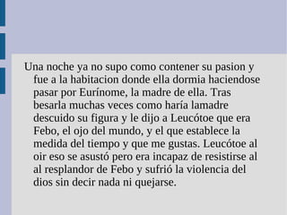 Vulcano convocó a los dioses para que vieran a los dos  metidos en la cama en un vergonzoso abrazo. Venus victima de la vergüenza y rabia quiso tambien vengarse del que le habia echo eso. 