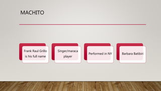 MACHITO
Frank Raul Grillo
is his full name
Singer/maraca
player
Performed in NY Barbara Batibiri
 