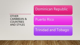 OTHER
CARIBBEAN &
COUNTRIES
AND STYLES
Dominican Republic
Puerto Rico
Trinidad and Tobago
 