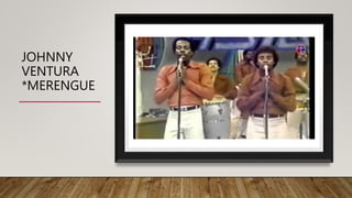 JOHNNY
VENTURA
*MERENGUE
 