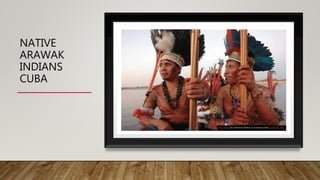 NATIVE
ARAWAK
INDIANS
CUBA
This Photo by Unknown Author is licensed under CC BY-NC-ND
 