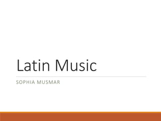 Latin Music
SOPHIA MUSMAR
 