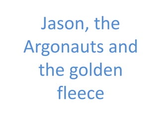 Jason, the
Argonauts and
the golden
fleece
 