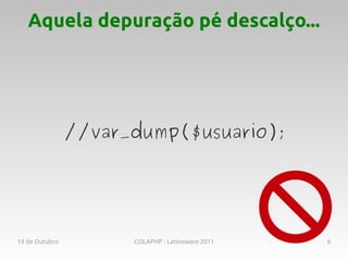Aquela depuração pé descalço...




                //var_dump($usuario);




19 de Outubro         COLAPHP - Latinoware 2011   6
 