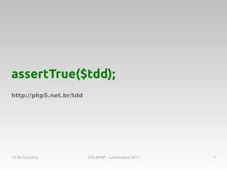 assertTrue($tdd);
http://php5.net.br/tdd




19 de Outubro            COLAPHP - Latinoware 2011   1
 