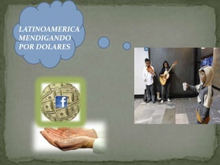 LATINOAMERICA
MENDIGANDO
POR DOLARES
 
