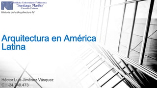 Arquitectura en América
Latina
Historia de la Arquitectura IV
Héctor Luis Jiménez Vásquez
C.I.-24.740.473
 