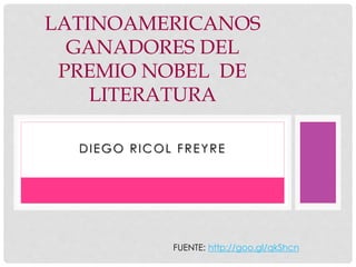 LATINOAMERICANOS 
GANADORES DEL 
PREMIO NOBEL DE 
LITERATURA 
DIEGO RICOL FREYRE 
FUENTE: http://goo.gl/qkShcn 
 