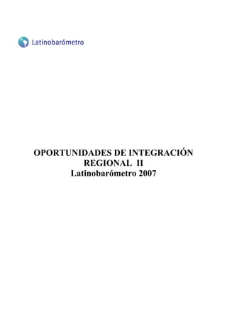 OPORTUNIDADES DE INTEGRACIÓN
         REGIONAL II
      Latinobarómetro 2007
 