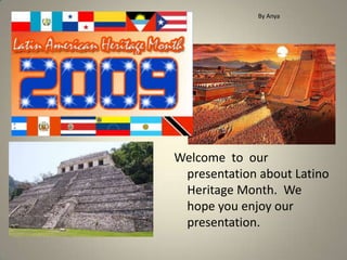 By Anya Welcome  to  our presentation about Latino Heritage Month.  We hope you enjoy our presentation. 