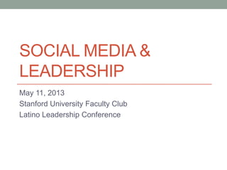 SOCIAL MEDIA &
LEADERSHIP
May 11, 2013
Stanford University Faculty Club
Latino Leadership Conference
 