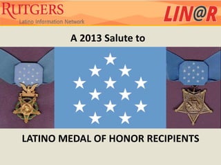 A 2013 Salute to




LATINO MEDAL OF HONOR RECIPIENTS
 